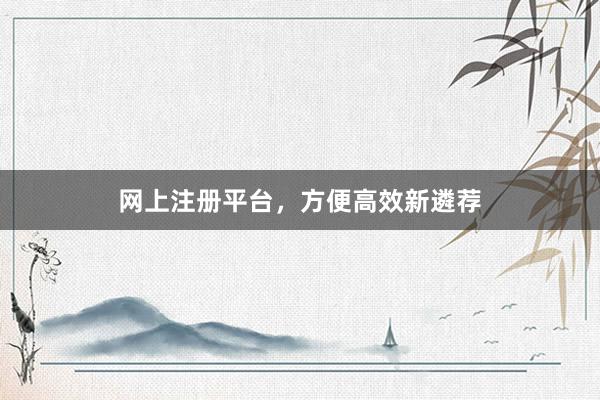 网上注册平台,方便高效新遴荐